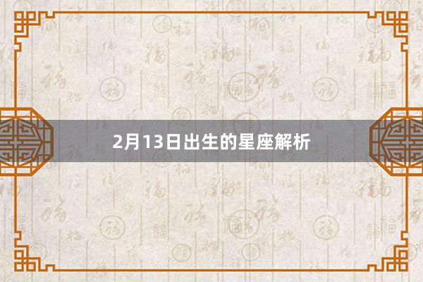 2月13日出生的星座解析