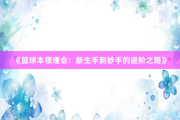 《篮球本领理会：新生手到妙手的进阶之路》