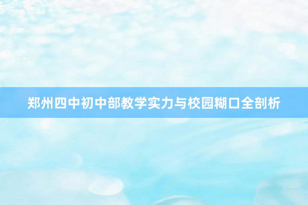 郑州四中初中部教学实力与校园糊口全剖析